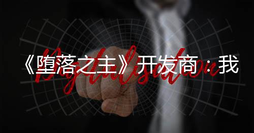 《墮落之主》開發商：我們的游戲沒DEI 請玩家盡情享用