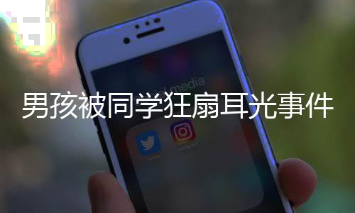 男孩被同學狂扇耳光事件曝光，官方作出回應