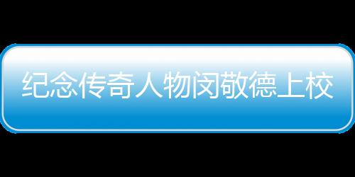 紀念傳奇人物閔敬德上校逝世，一代英勇將軍的人生故事與永恒貢獻