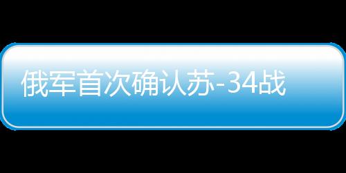 俄軍首次確認蘇-34戰(zhàn)機實戰(zhàn)發(fā)射匕首導彈，空中利器展露鋒芒