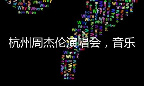 杭州周杰倫演唱會(huì)，音樂盛宴帶動(dòng)消費(fèi)達(dá)十三億！