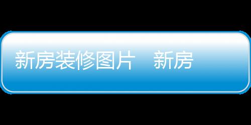 新房裝修圖片   新房裝修設計注意事項