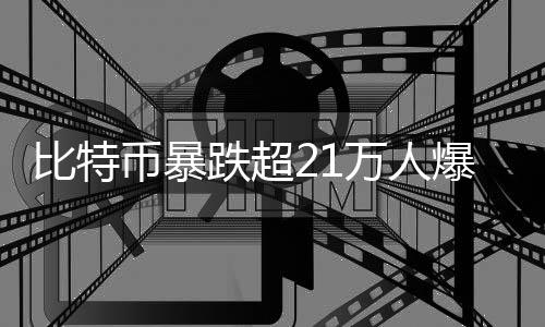 比特幣暴跌超21萬人爆倉，加密貨幣市場的波動與挑戰(zhàn)