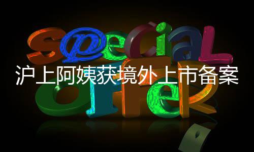 滬上阿姨獲境外上市備案通知書，揭示飲品行業的最新動態與發展趨勢