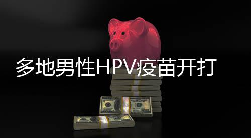 多地男性HPV疫苗開打，無需預約——關于HPV疫苗的最新動態(tài)