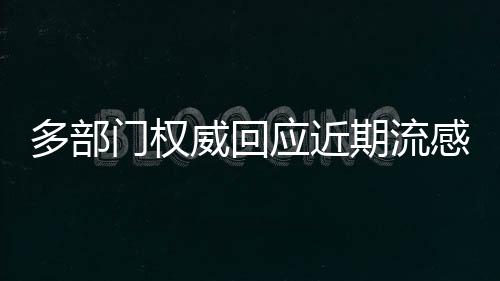 多部門權威回應近期流感問題