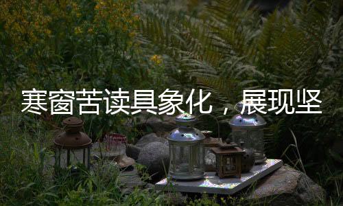 寒窗苦讀具象化，展現(xiàn)堅韌學子的奮斗歷程