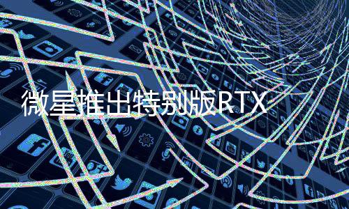 微星推出特別版RTX 5090顯卡：配備5個風扇！