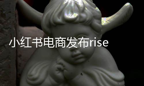 小紅書電商發布rise100榜單，揭示新銳品牌的力量