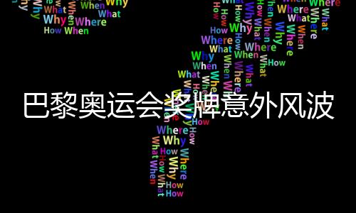 巴黎奧運(yùn)會獎(jiǎng)牌意外風(fēng)波，逾百枚獎(jiǎng)牌遭遇退回事件