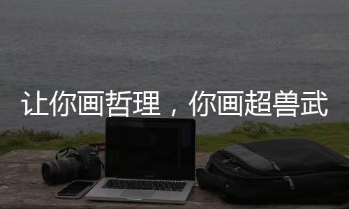 讓你畫哲理，你畫超獸武裝