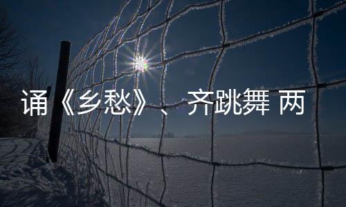 誦《鄉愁》、齊跳舞 兩岸青年同書中國“福”