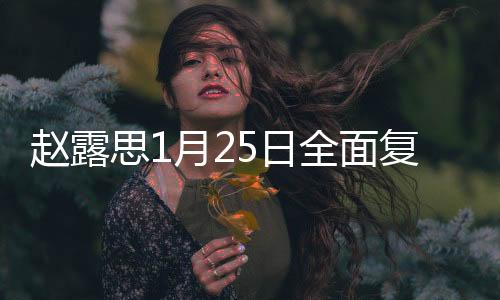 趙露思1月25日全面復(fù)工，期待已久的新征程