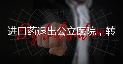 進口藥退出公立醫院，轉型與健康保障的多元重塑