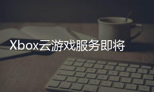 Xbox云游戲服務即將登錄LG電視 于今年晚些時候開始