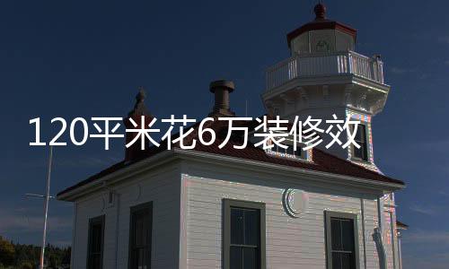 120平米花6萬裝修效果欣賞 裝修方案要點(diǎn)